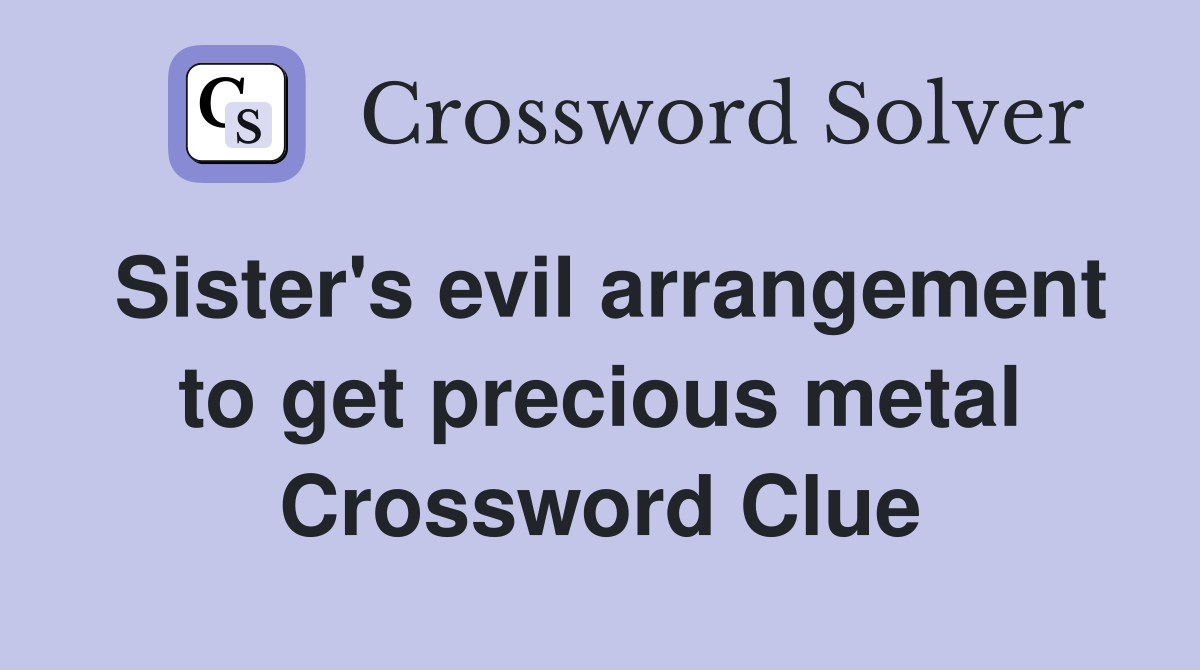Sister's evil arrangement to get precious metal Crossword Clue